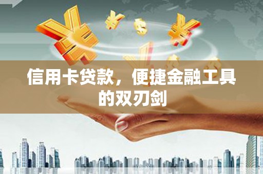 云和信用卡贷款，便捷金融工具的双刃剑