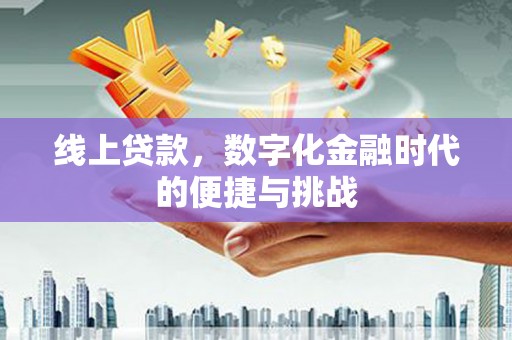 王益线上贷款，数字化金融时代的便捷与挑战
