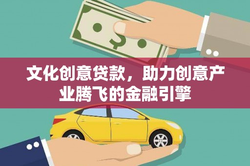 单县文化创意贷款，助力创意产业腾飞的金融引擎