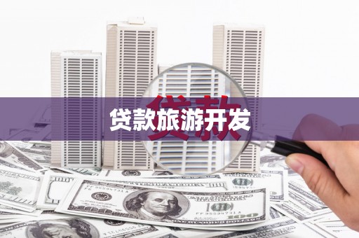 苏尼特右旗贷款旅游开发