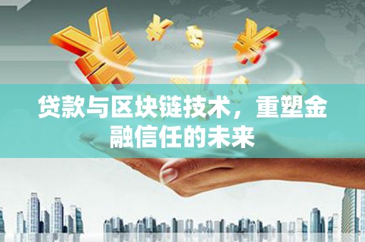 和田贷款与区块链技术，重塑金融信任的未来