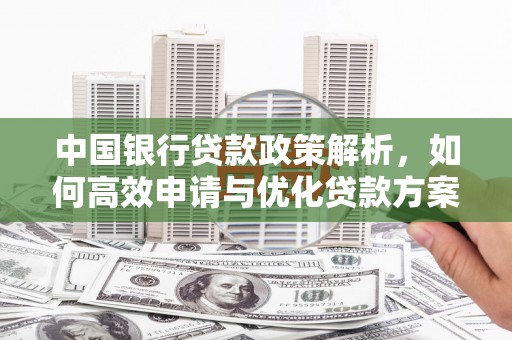 康县中国银行贷款政策解析，如何高效申请与优化贷款方案