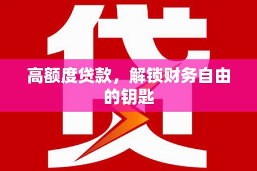 湘东高额度贷款，解锁财务自由的钥匙