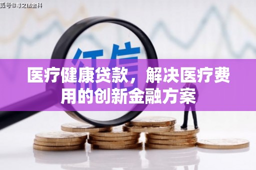碑林医疗健康贷款，解决医疗费用的创新金融方案