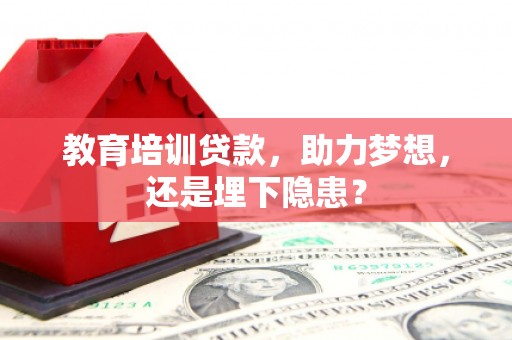 新园教育培训贷款，助力梦想，还是埋下隐患？