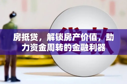 长安房抵贷，解锁房产价值，助力资金周转的金融利器