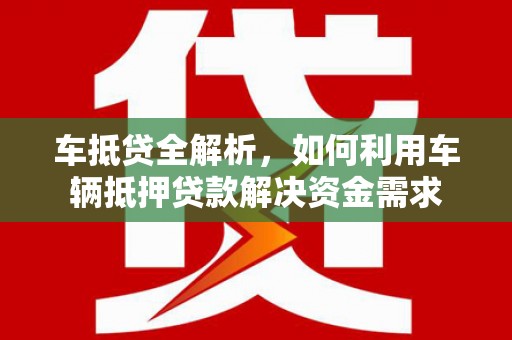 淳安车抵贷全解析，如何利用车辆抵押贷款解决资金需求