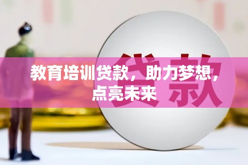 白银教育培训贷款，助力梦想，点亮未来