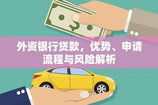 平阴外资银行贷款，优势、申请流程与风险解析