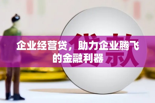 焦作企业经营贷，助力企业腾飞的金融利器