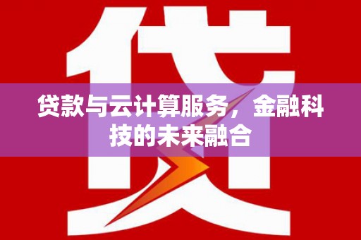 宁城贷款与云计算服务，金融科技的未来融合
