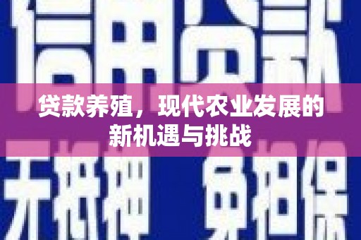 来宾贷款养殖，现代农业发展的新机遇与挑战