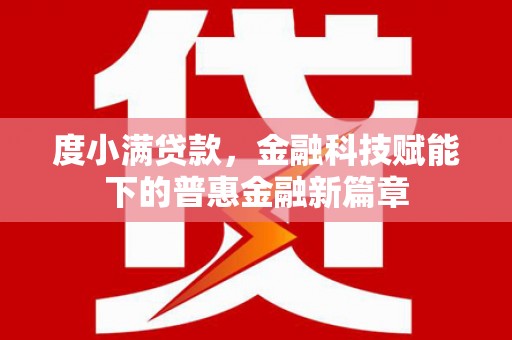 永靖度小满贷款，金融科技赋能下的普惠金融新篇章