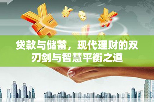 科尔沁贷款与储蓄，现代理财的双刃剑与智慧平衡之道