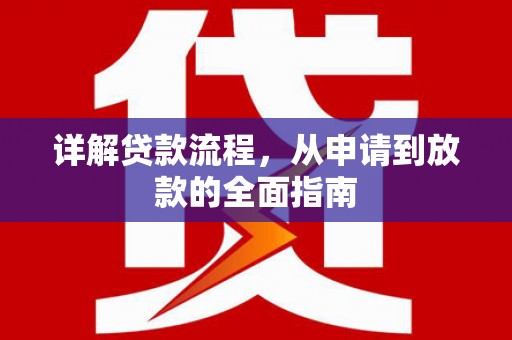 汤阴详解贷款流程,从申请到放款的全面指南 汤阴详解贷款流程,从申请到放款的全面指南