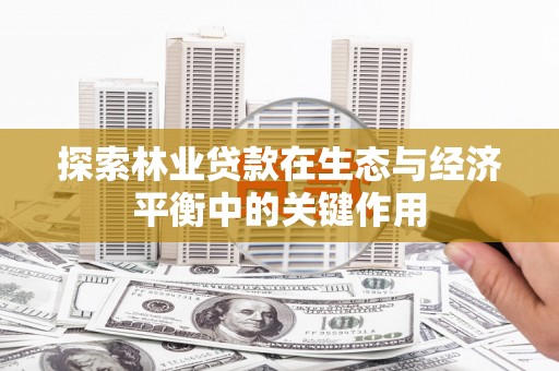 南票探索林业贷款在生态与经济平衡中的关键作用