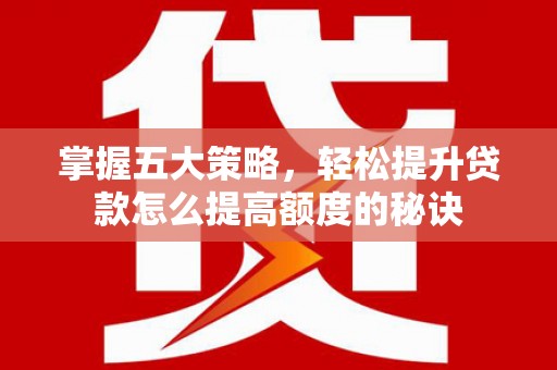 贞丰掌握五大策略，轻松提升贷款怎么提高额度的秘诀