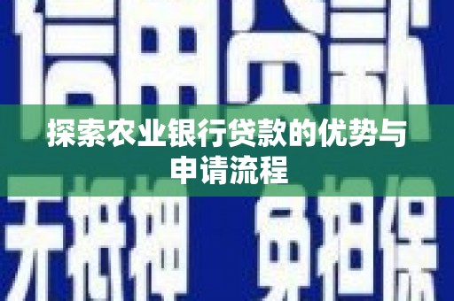 湖州探索农业银行贷款的优势与申请流程