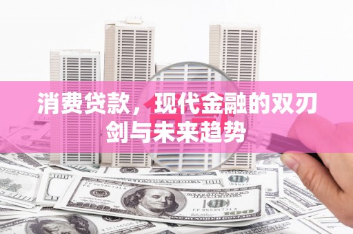 洮北消费贷款，现代金融的双刃剑与未来趋势