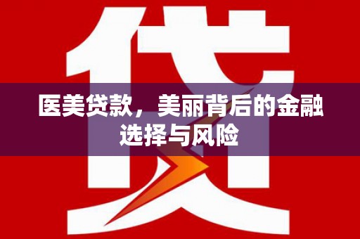 瑞芳医美贷款，美丽背后的金融选择与风险