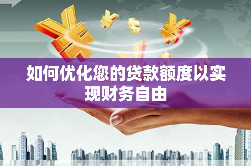 耒阳如何优化您的贷款额度以实现财务自由
