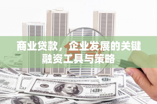 凤凰商业贷款，企业发展的关键融资工具与策略