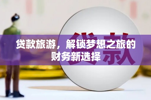 云和贷款旅游，解锁梦想之旅的财务新选择