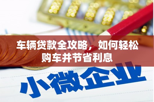 嘉祥车辆贷款全攻略，如何轻松购车并节省利息
