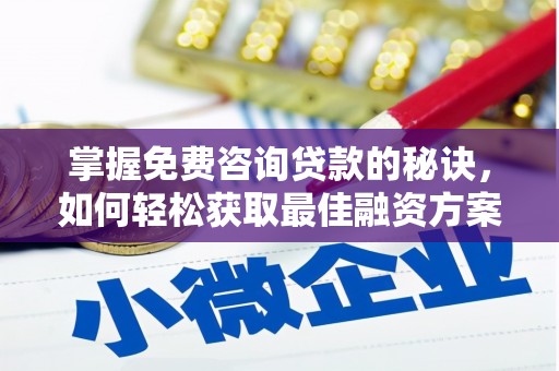 滦平掌握免费咨询贷款的秘诀，如何轻松获取最佳融资方案