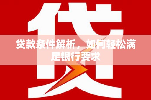 青冈贷款条件解析，如何轻松满足银行要求