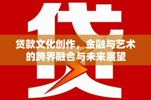 昆都仑贷款文化创作，金融与艺术的跨界融合与未来展望