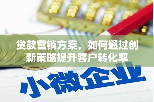 临猗贷款营销方案，如何通过创新策略提升客户转化率