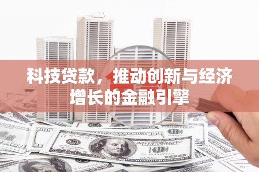 扶余科技贷款，推动创新与经济增长的金融引擎