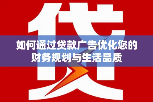 七美如何通过贷款广告优化您的财务规划与生活品质
