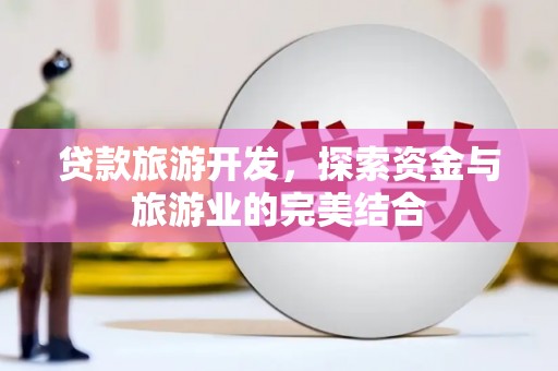 冕宁贷款旅游开发，探索资金与旅游业的完美结合