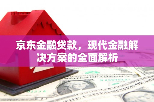 外埔京东金融贷款，现代金融解决方案的全面解析