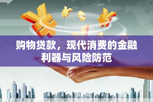 江永购物贷款，现代消费的金融利器与风险防范