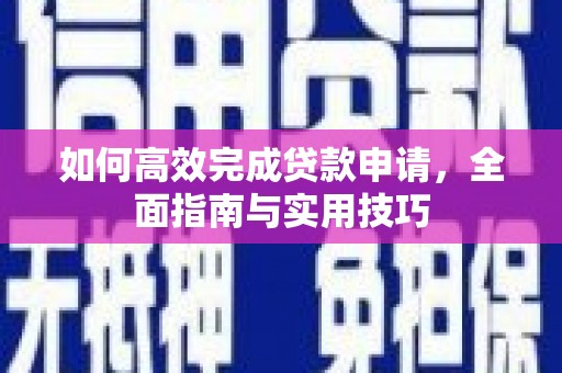 汉源如何高效完成贷款申请，全面指南与实用技巧