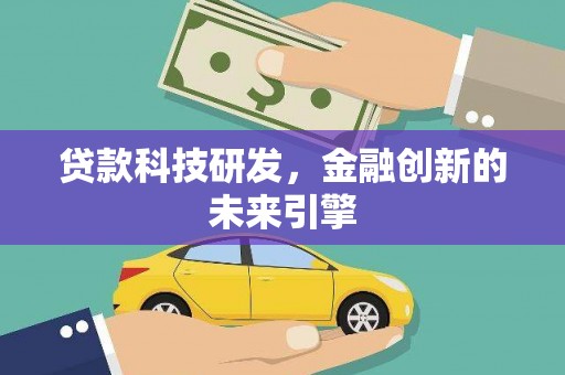 平阴贷款科技研发，金融创新的未来引擎