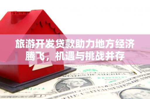 麦寮旅游开发贷款助力地方经济腾飞，机遇与挑战并存