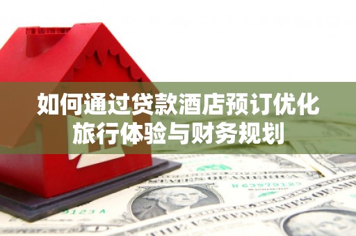 项城如何通过贷款酒店预订优化旅行体验与财务规划