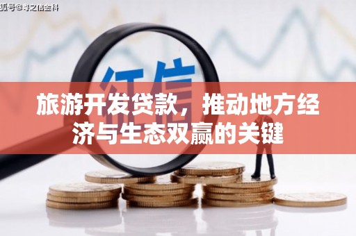 卢龙旅游开发贷款，推动地方经济与生态双赢的关键