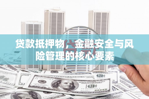 盐源贷款抵押物，金融安全与风险管理的核心要素