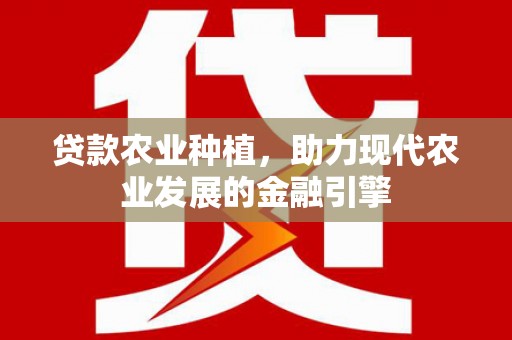 迎泽贷款农业种植，助力现代农业发展的金融引擎