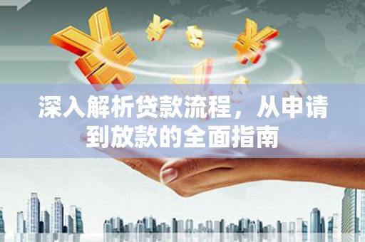 无极深入解析贷款流程，从申请到放款的全面指南