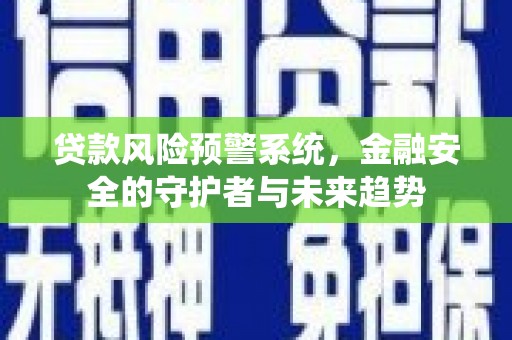 崖州贷款风险预警系统，金融安全的守护者与未来趋势