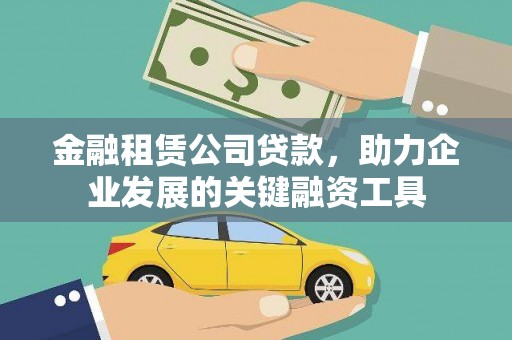 七星金融租赁公司贷款，助力企业发展的关键融资工具