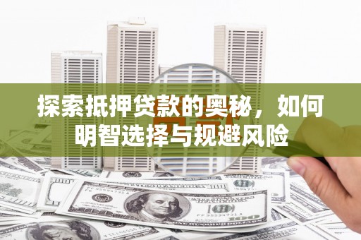 偃师探索抵押贷款的奥秘，如何明智选择与规避风险