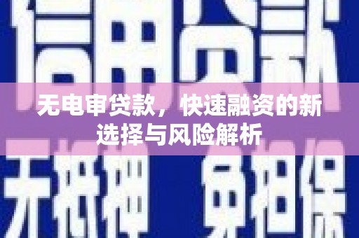 上甘岭无电审贷款，快速融资的新选择与风险解析