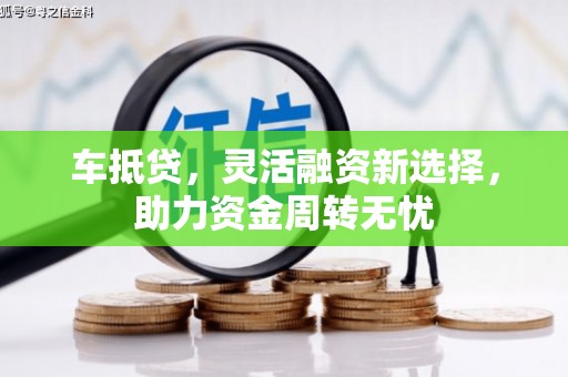 盐津车抵贷，灵活融资新选择，助力资金周转无忧